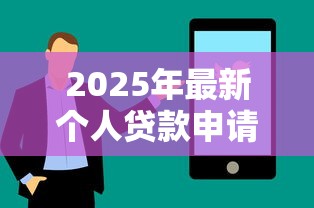 2025年最新个人贷款申请条件与流程全解析 2025年最新个人贷款申请条件与流程全解析