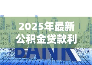 2025年最新公积金贷款利率调整对照表查询