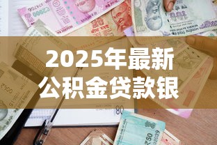 2025年最新公积金贷款银行排名及申请条件全攻略