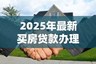 2025年最新买房贷款办理全流程指南及注意事项