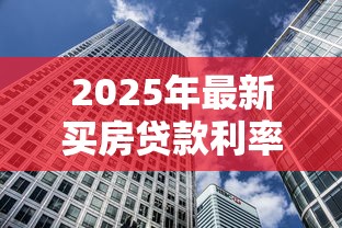 2025年最新买房贷款利率是多少 现在买房贷款利息如何计算