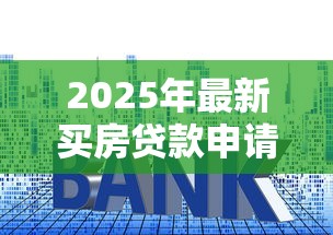 2025年最新买房贷款申请全流程详解从准备到放款关键步骤指南