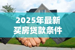 2025年最新买房贷款条件全解析:首付比例+征信要求+收入证明一篇看懂 2025年最新买房贷款条件全解析:首付比例+征信要求+收入证明一篇看懂