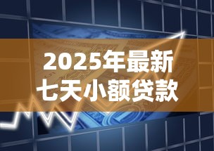 2025年最新七天小额贷款平台推荐 快速借款当天到账无需征信 2025年最新七天小额贷款平台推荐 快速借款当天到账无需征信