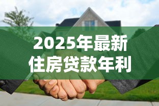2025年最新住房贷款年利率解析 买房必看的省钱攻略