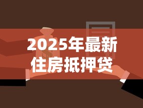 2025年最新住房抵押贷款条件全解析 一文看懂申请要求和审批流程