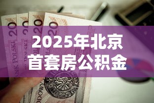 2025年北京首套房公积金贷款额度最高能贷多少