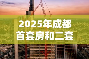 2025年成都首套房和二套房商业贷款利率最新政策解读