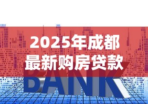 2025年成都最新购房贷款政策解读及申请指南