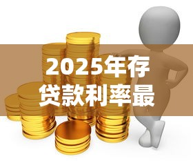 2025年存贷款利率最新调整解读 对实体经济与个人理财影响分析 2025年存贷款利率最新调整解读 对实体经济与个人理财影响分析