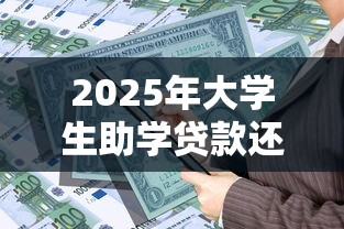 2025年大学生助学贷款还款时间及详细指南 2025年大学生助学贷款还款时间及详细指南