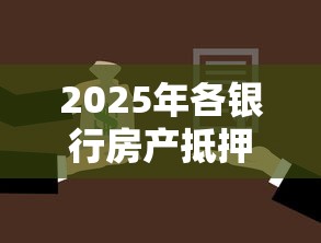 2025年各银行房产抵押贷款利率最新对比：最低2.4%起快速申贷指南