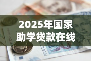 2025年国家助学贷款在线系统操作指南与申请流程全解析