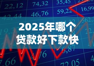 2025年哪个贷款好下款快？这5家银行秒批50万额度最容易通过