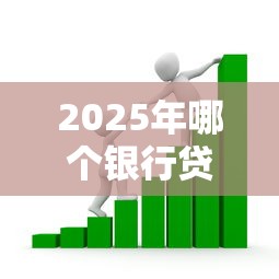 2025年哪个银行贷款最容易通过且利息低