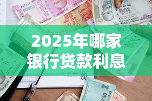 2025年哪家银行贷款利息最低且容易通过