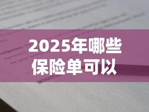 2025年哪些保险单可以申请贷款 2025年哪些保险单可以申请贷款