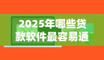 2025年哪些贷款软件最容易通过审批