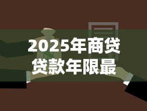 2025年商贷贷款年限最新政策解读如何选择最省钱方案 2025年商贷贷款年限最新政策解读如何选择最省钱方案