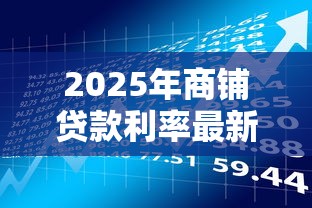 2025年商铺贷款利率最新政策及银行对比