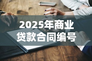 2025年商业贷款合同编号查询全攻略及常见问题解答