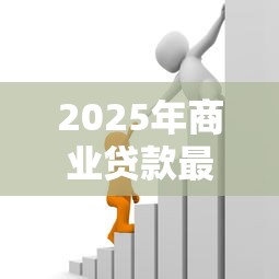 2025年商业贷款最高额度是多少企业能贷多少个人能贷多少
