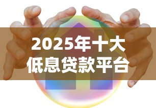 2025年十大低息贷款平台最新推荐哪家正规平台利息最低 2025年十大低息贷款平台最新推荐哪家正规平台利息最低