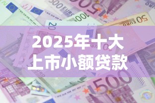 2025年十大上市小额贷款公司排名及利率对比