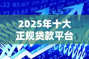 2025年十大正规贷款平台推荐 安全可靠易通过