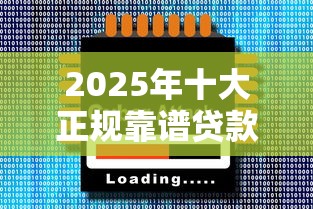 2025年十大正规靠谱贷款平台推荐及最新利率对比 2025年十大正规靠谱贷款平台推荐及最新利率对比