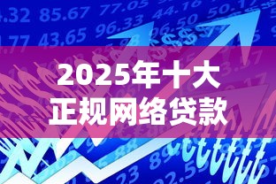 2025年十大正规网络贷款平台最新排名及通过率对比