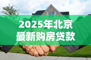 2025年北京最新购房贷款政策解读五环外不限购公积金贷款额度调整