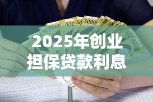 2025年创业担保贷款利息和贴息政策具体如何规定