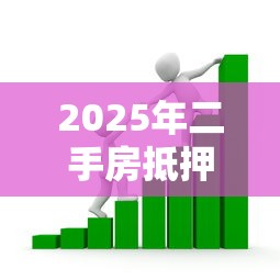 2025年二手房抵押贷款最新政策解读与银行审批全流程指南