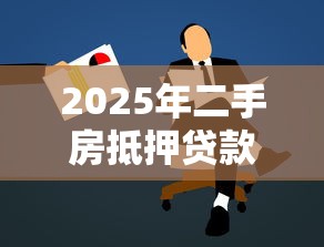 2025年二手房抵押贷款最新政策与申请条件全解析