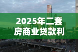 2025年二套房商业贷款利率最新政策解读及城市差异分析