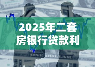 2025年二套房银行贷款利率最新政策及申请条件解读