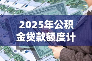 2025年公积金贷款额度计算指南 2万公积金能贷多少