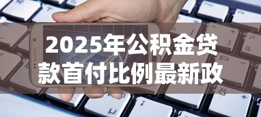 2025年公积金贷款首付比例最新政策是多少
