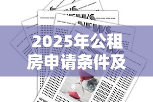 2025年公租房申请条件及贷款政策全解析 2025年公租房申请条件及贷款政策全解析