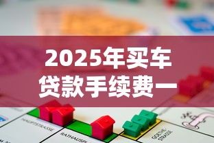 2025年买车贷款手续费一般多少钱？详解范围与省钱技巧