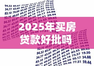 2025年买房贷款好批吗 最新银行审批政策全解析