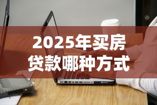 2025年买房贷款哪种方式最划算 公积金贷款和商业贷款区别对比