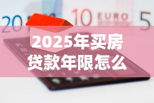 2025年买房贷款年限怎么选最划算 公积金和商贷年限区别 30年房贷利弊分析