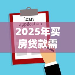 2025年买房贷款需要多少流水才能过关 微信支付宝账单算有效流水吗 2025年买房贷款需要多少流水才能过关 微信支付宝账单算有效流水吗