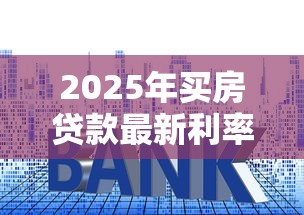 2025年买房贷款最新利率是多少首套房和二套房利息差多少