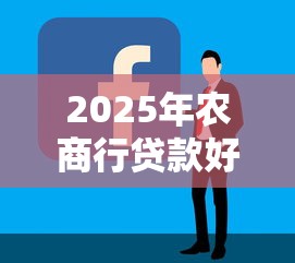 2025年农商行贷款好批吗最新审批条件与快速通过技巧全解析 2025年农商行贷款好批吗最新审批条件与快速通过技巧全解析