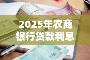 2025年农商银行贷款利息最新解析及省钱避坑全攻略