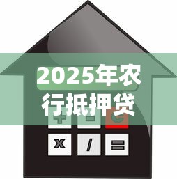 2025年农行抵押贷款利率最新政策解读:如何申请3.1%低息贷款 2025年农行抵押贷款利率最新政策解读:如何申请3.1%低息贷款