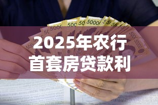 2025年农行首套房贷款利率最新政策解读及优惠申请指南